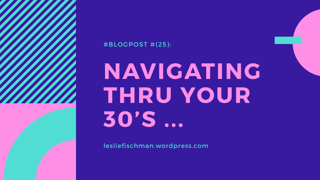 Navigating Thru Your 30’s&nbsp;…