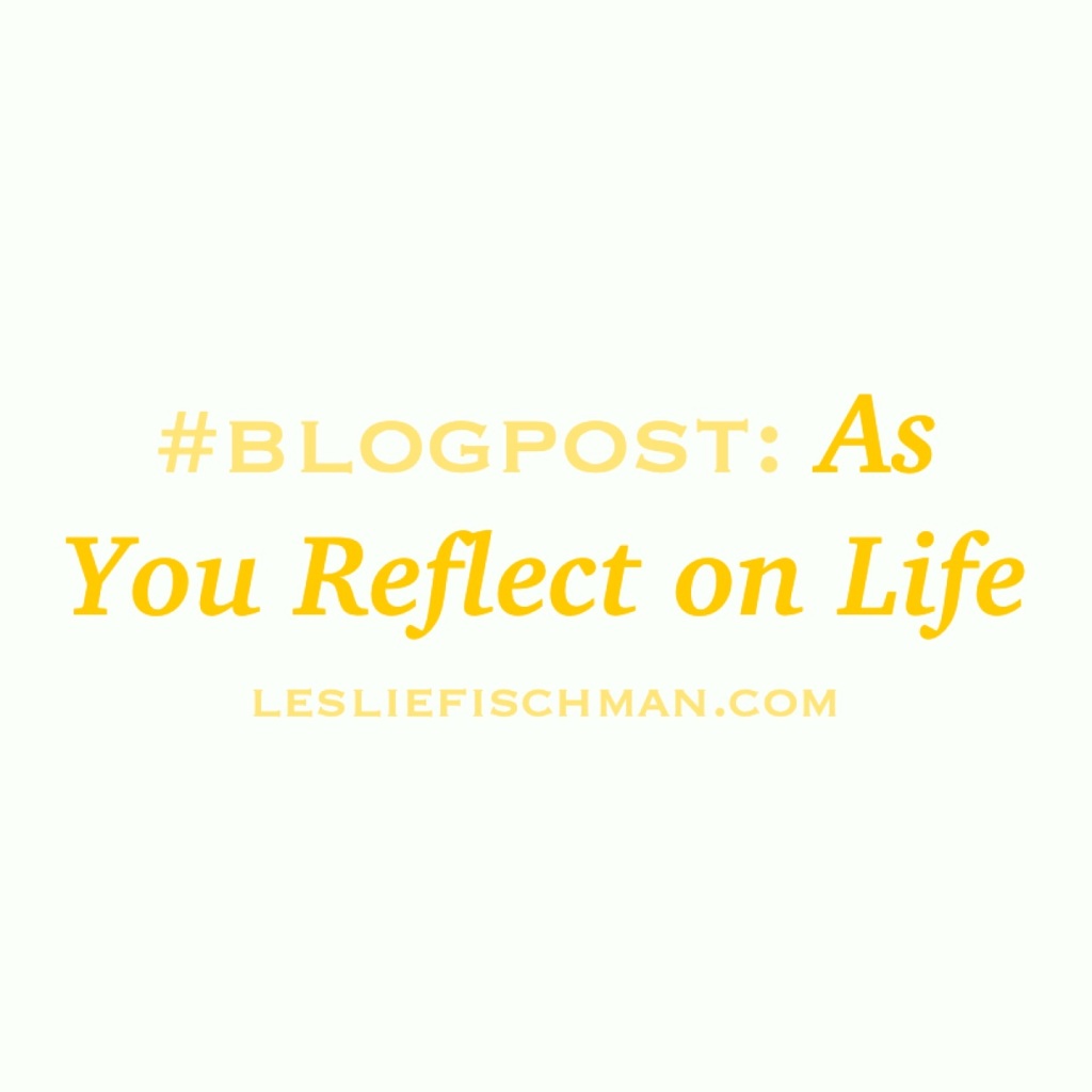As You Reflect on Life …