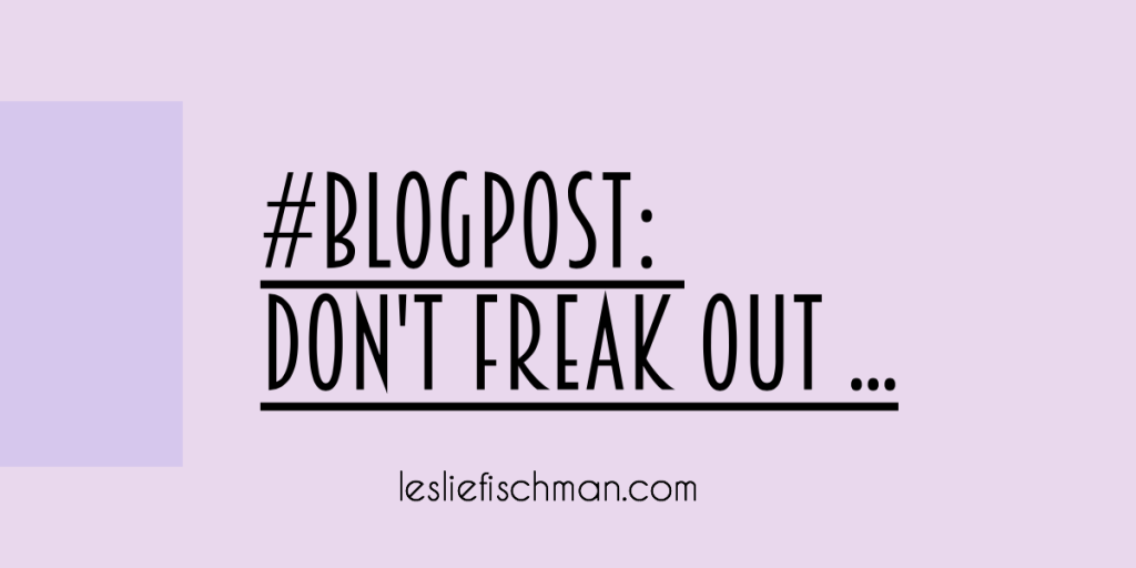Don’t Freak Out …