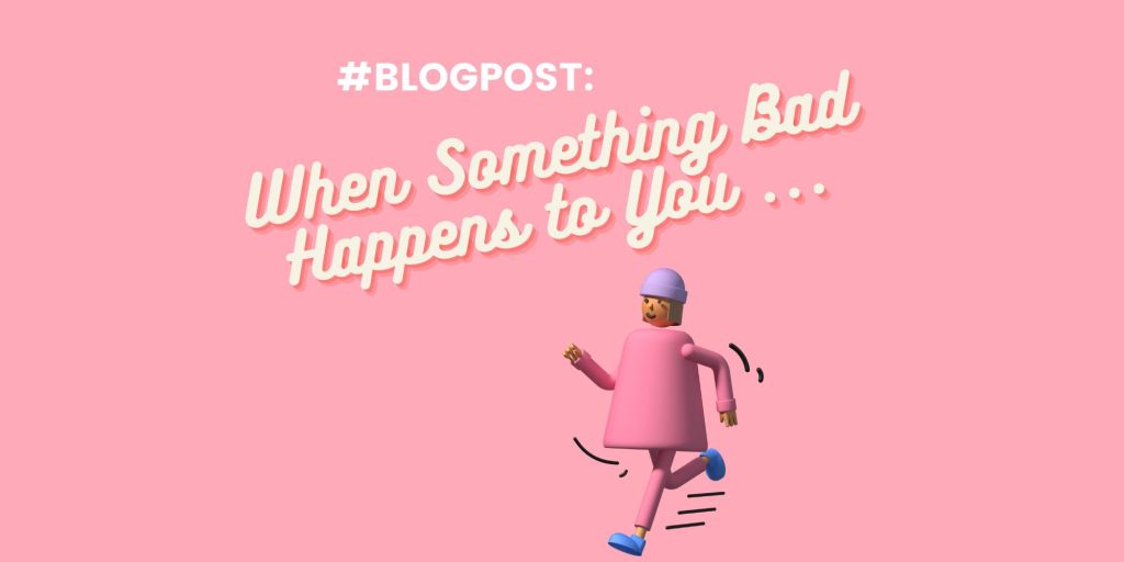 When Something Bad Happens to You&nbsp;…