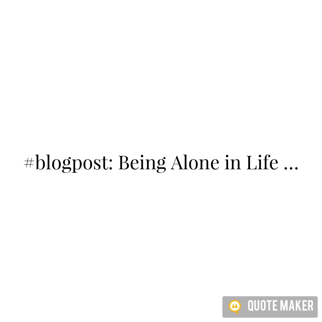 Being Alone in Life&nbsp;…