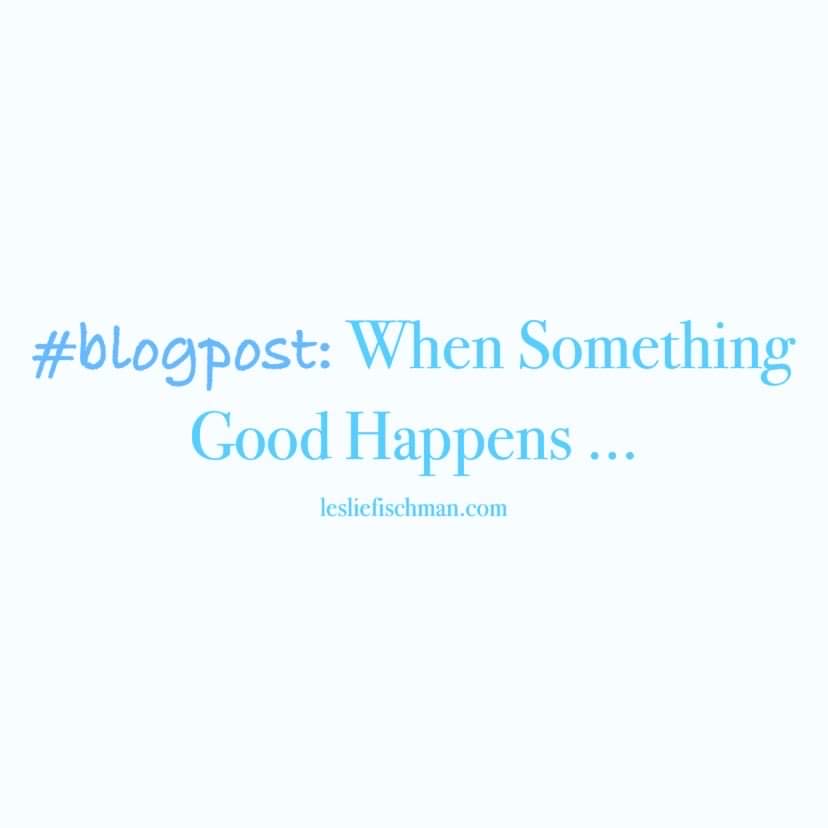 When Something Good Happens&nbsp;…