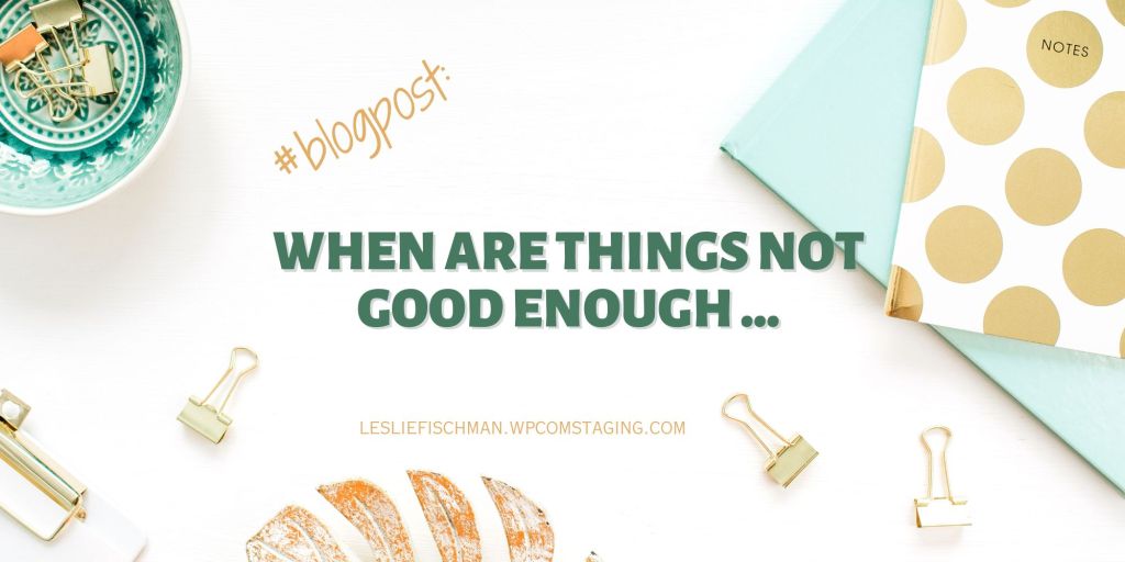 When are things not good enough?&nbsp;…