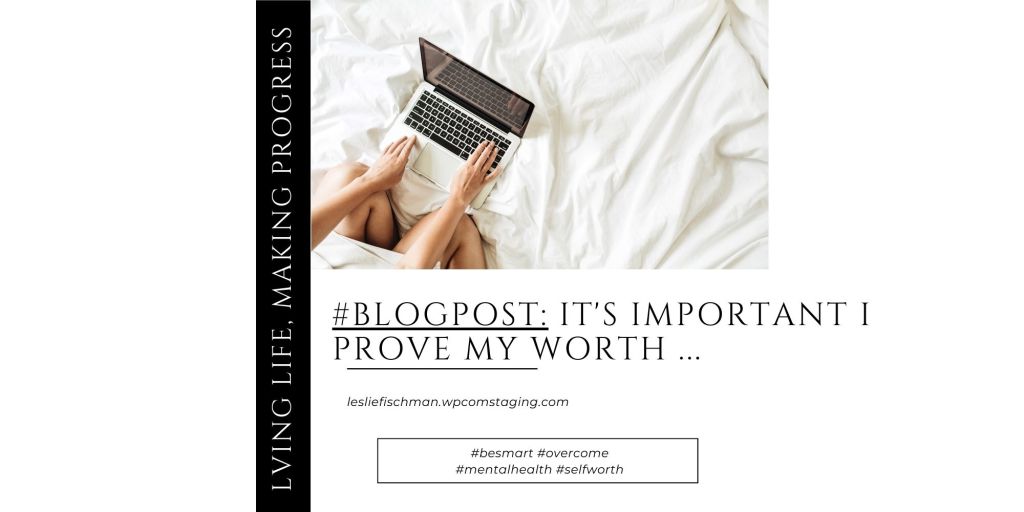 It’s Important I Prove my Worth&nbsp;…