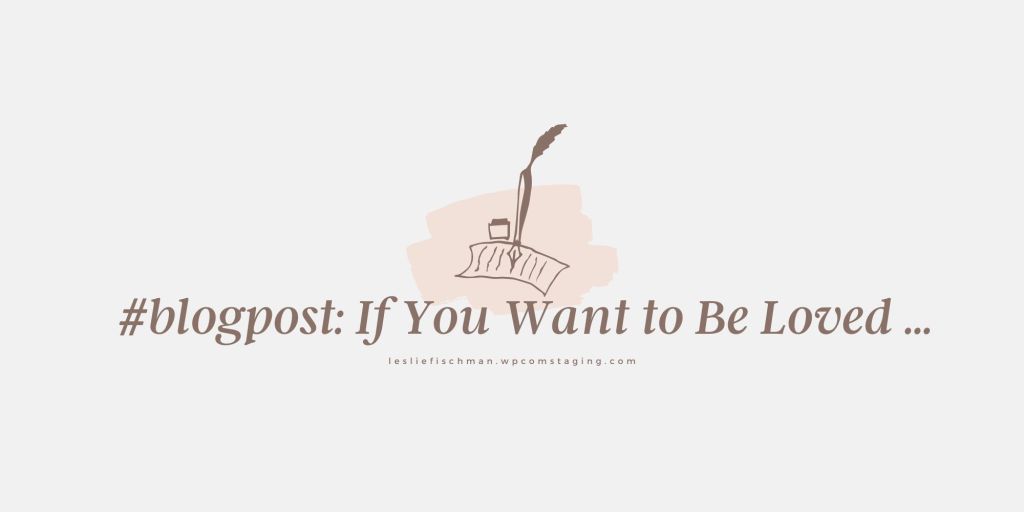 If You Want to Be Loved&nbsp;…