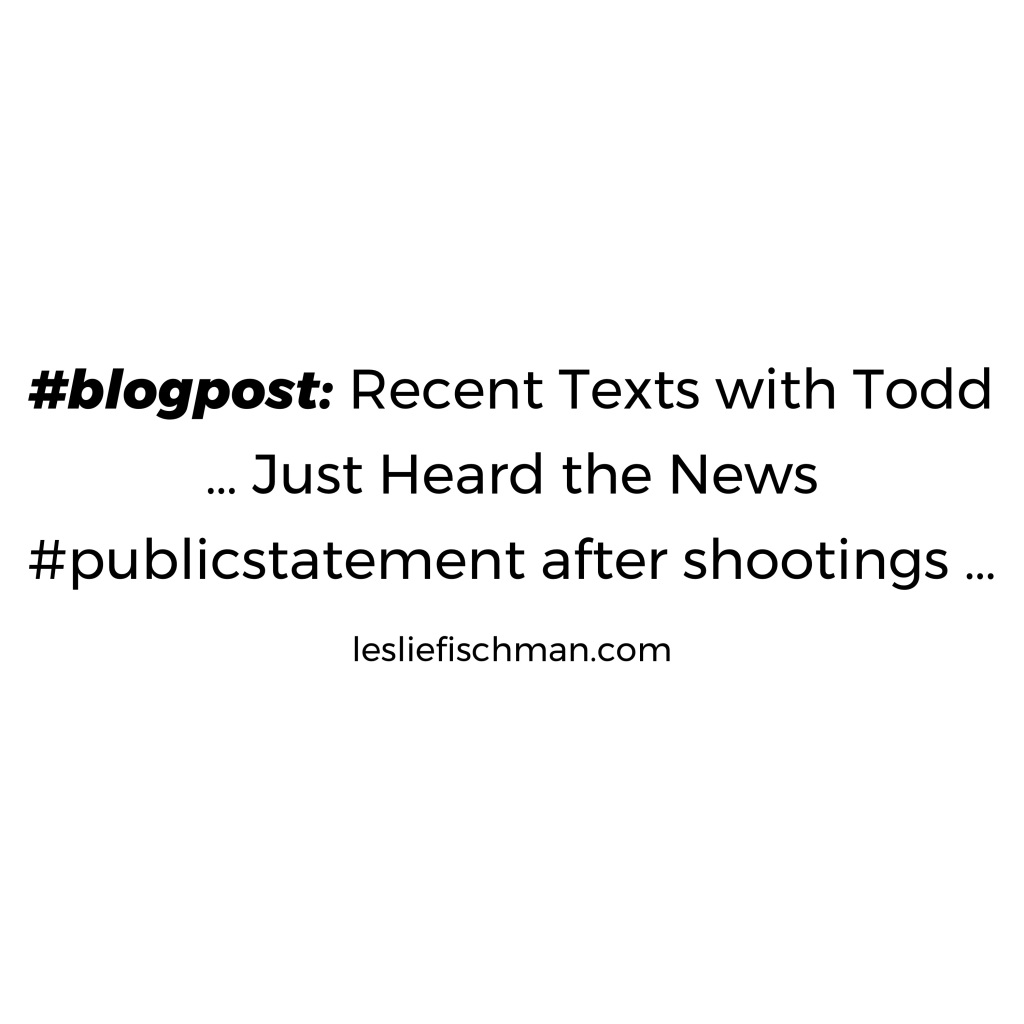 Recent Texts with Todd … Just Heard the News #publicstatement after shootings …