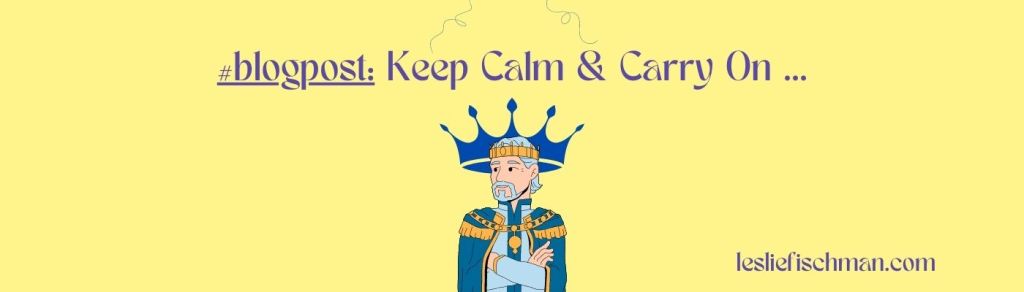 Keep Calm & Carry On …