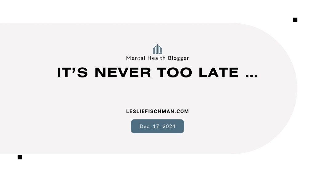 It’s Never Too Late&nbsp;….