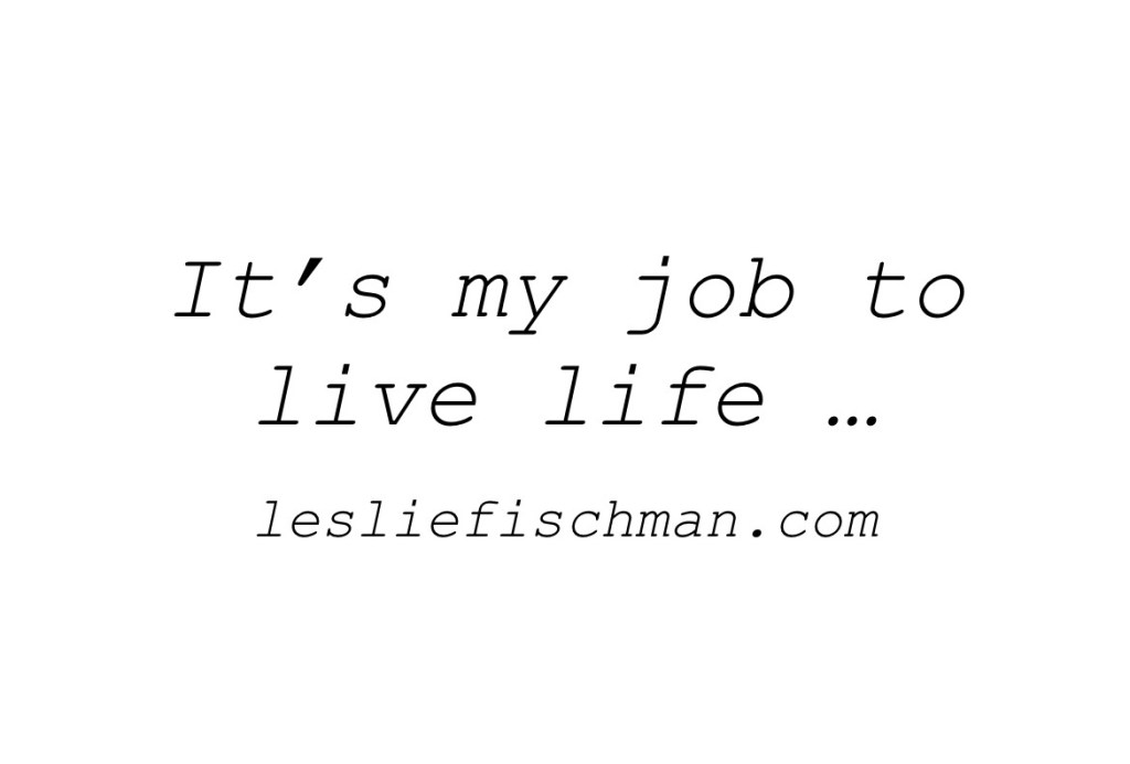 It’s my job to live life&nbsp;…..