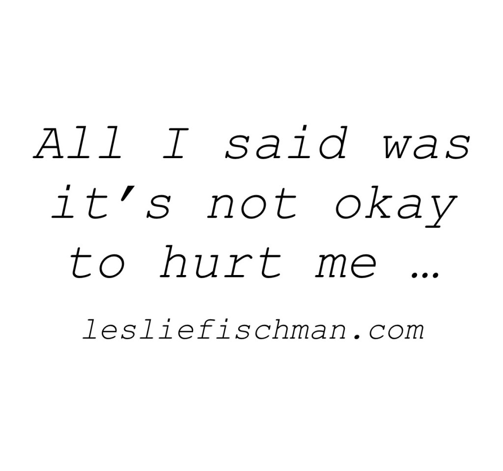 All I said was is not okay to hurt me&nbsp;….